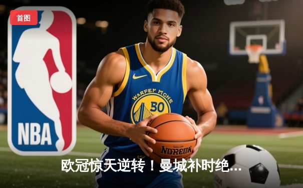 欧冠惊天逆转！曼城补时绝平 点球大战险胜拜仁晋级四强