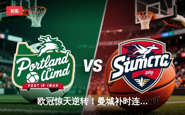 欧冠惊天逆转！曼城补时连入两球3-2淘汰拜仁，哈兰德超越梅西创纪录