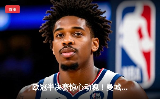 欧冠半决赛惊心动魄！曼城读秒绝平 拜仁点球大战涉险晋级