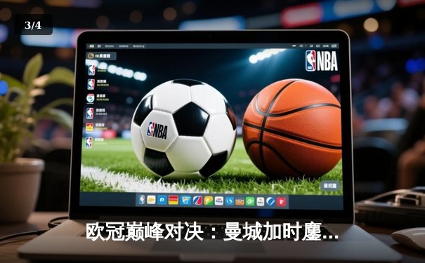 欧冠巅峰对决：曼城加时鏖战3-2险胜拜仁，哈兰德双响锁定决赛席位 - 3