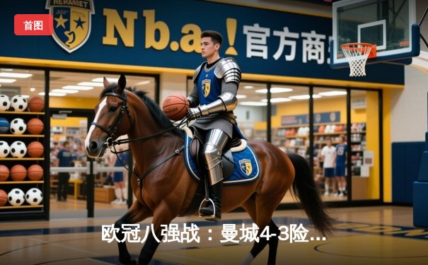 欧冠八强战：曼城4-3险胜皇马，哈兰德双响+绝杀引爆伊蒂哈德