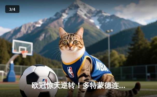 欧冠惊天逆转！多特蒙德连追三球3-2淘汰巴黎，哈兰德独造三球闪耀威斯特法伦 - 3