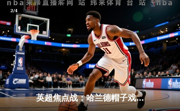 英超焦点战：哈兰德帽子戏法助曼城4-1大胜利物浦，积分榜反超登顶 - 2