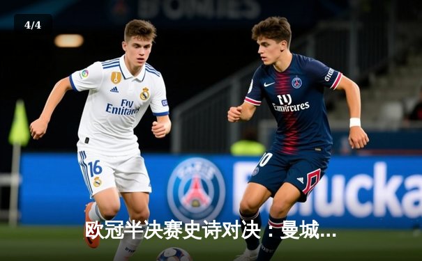 欧冠半决赛史诗对决：曼城加时4-3淘汰皇马，哈兰德双响创纪录 - 4