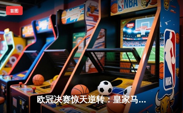 欧冠决赛惊天逆转：皇家马德里加时赛3-1力克多特蒙德，维尼修斯独造三球封王