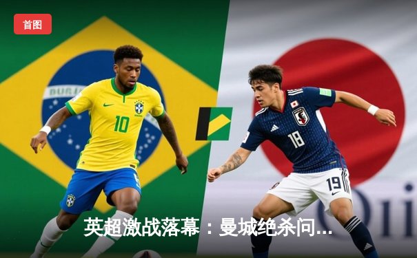 英超激战落幕：曼城绝杀问鼎，哈兰德双响锁定金靴