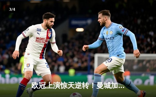 欧冠上演惊天逆转！曼城加时鏖战3-2力克拜仁，哈兰德双响定乾坤 - 3