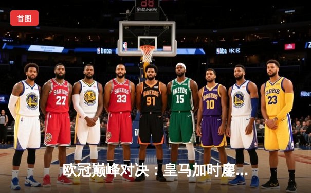 欧冠巅峰对决：皇马加时鏖战3-2逆转拜仁，维尼修斯双响贝林厄姆绝杀