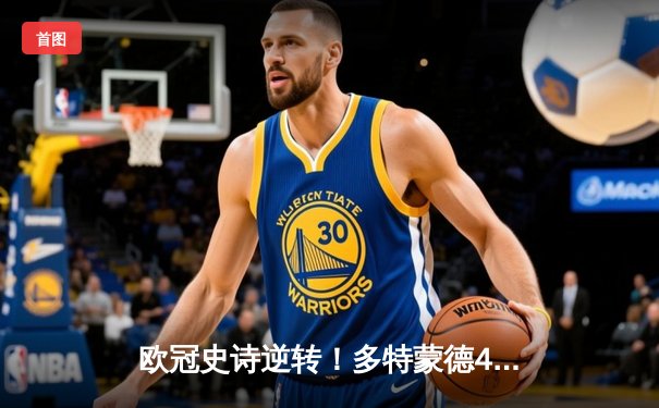 欧冠史诗逆转！多特蒙德4-2绝杀马竞，菲尔克鲁格制胜球点燃威斯特法伦