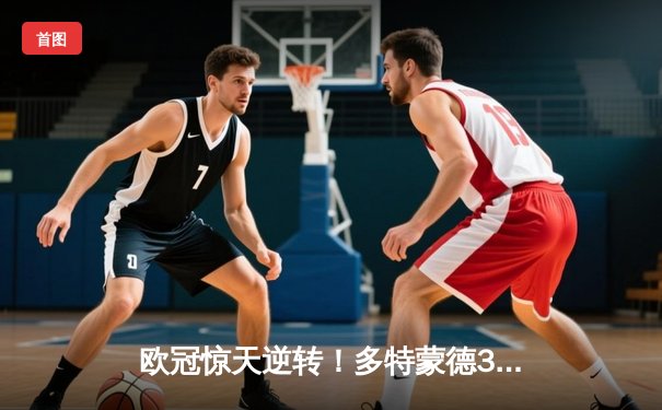 欧冠惊天逆转！多特蒙德3-2绝杀巴黎，桑乔独造两球主宰伊杜纳信号公园