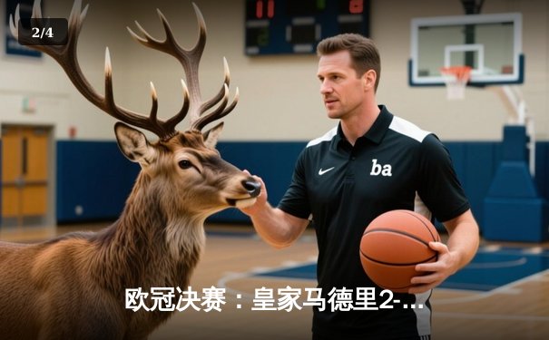 欧冠决赛：皇家马德里2-0多特蒙德斩获第15冠，维尼修斯制胜卡瓦哈尔头槌 - 2