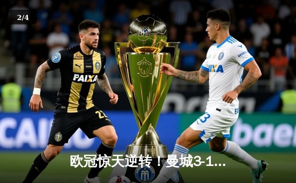 欧冠惊天逆转！曼城3-1力克拜仁，哈兰德双响创纪录 - 2