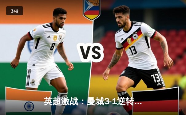 英超激战：曼城3-1逆转曼联，哈兰德双响锁定胜局 - 3