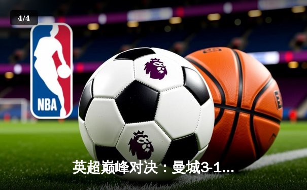 英超巅峰对决：曼城3-1力克阿森纳，哈兰德双响锁定胜局 - 4