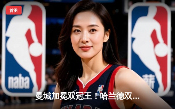 曼城加冕双冠王！哈兰德双响+德布劳内伤退，蓝月军团3-1逆转曼联夺足总杯