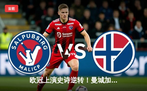 欧冠上演史诗逆转！曼城加时鏖战3-2绝杀拜仁，哈兰德独中两元主导翻盘