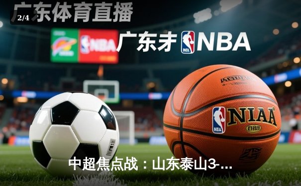 中超焦点战：山东泰山3-2逆转上海海港，克雷桑双响献绝杀 - 2