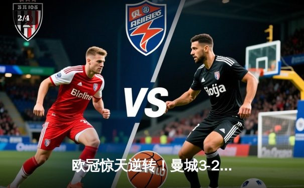 欧冠惊天逆转！曼城3-2绝杀拜仁，哈兰德双响救主 - 2