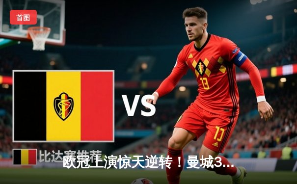 欧冠上演惊天逆转！曼城3-2绝杀拜仁，哈兰德双响定乾坤