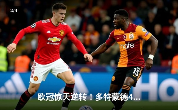 欧冠惊天逆转！多特蒙德4-2马竞总分5-4晋级四强，萨比策传射定乾坤 - 2