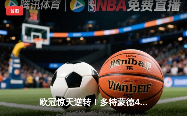 欧冠惊天逆转！多特蒙德4-2马竞总分5-4晋级四强，萨比策传射定乾坤