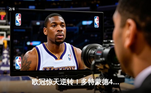 欧冠惊天逆转！多特蒙德4-2淘汰巴黎，桑乔独造三球闪耀威斯特法伦 - 2