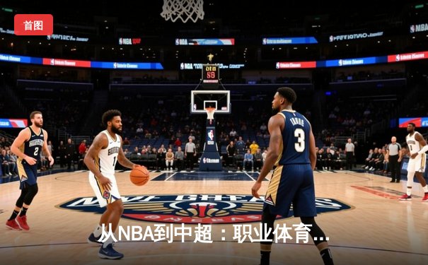 从NBA到中超：职业体育的商业化迷思与竞技本质回归