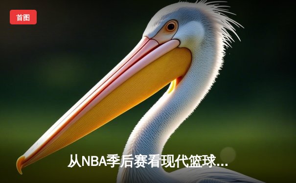 从NBA季后赛看现代篮球战术演变：数据分析如何重塑比赛格局